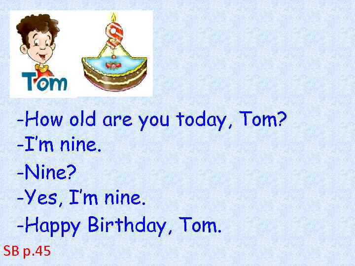 -How old are you today, Tom? -I’m nine. -Nine? -Yes, I’m nine. -Happy Birthday,