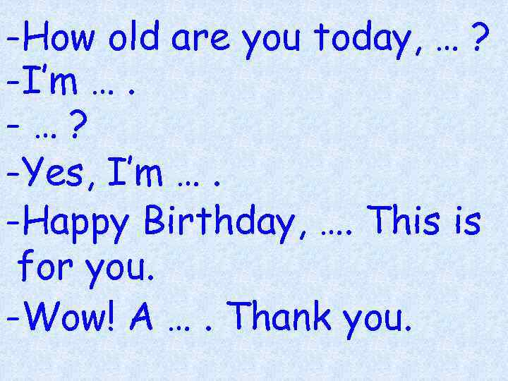 -How old are you today, … ? -I’m …. -…? -Yes, I’m …. -Happy