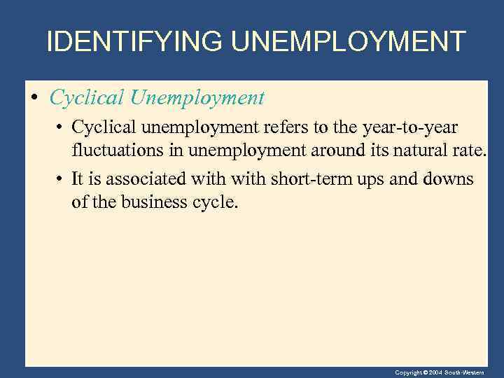 IDENTIFYING UNEMPLOYMENT • Cyclical Unemployment • Cyclical unemployment refers to the year-to-year fluctuations in