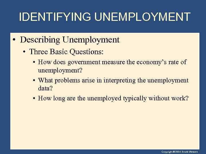 IDENTIFYING UNEMPLOYMENT • Describing Unemployment • Three Basic Questions: • How does government measure