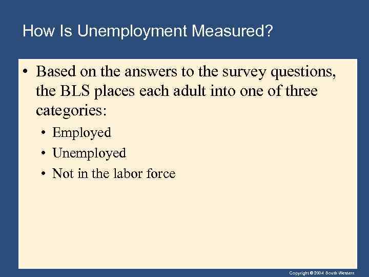 How Is Unemployment Measured? • Based on the answers to the survey questions, the
