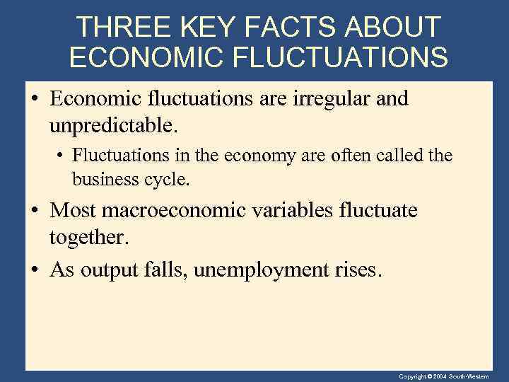 THREE KEY FACTS ABOUT ECONOMIC FLUCTUATIONS • Economic fluctuations are irregular and unpredictable. •