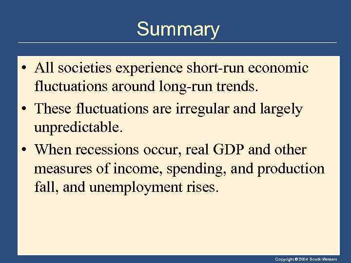 Summary • All societies experience short-run economic fluctuations around long-run trends. • These fluctuations