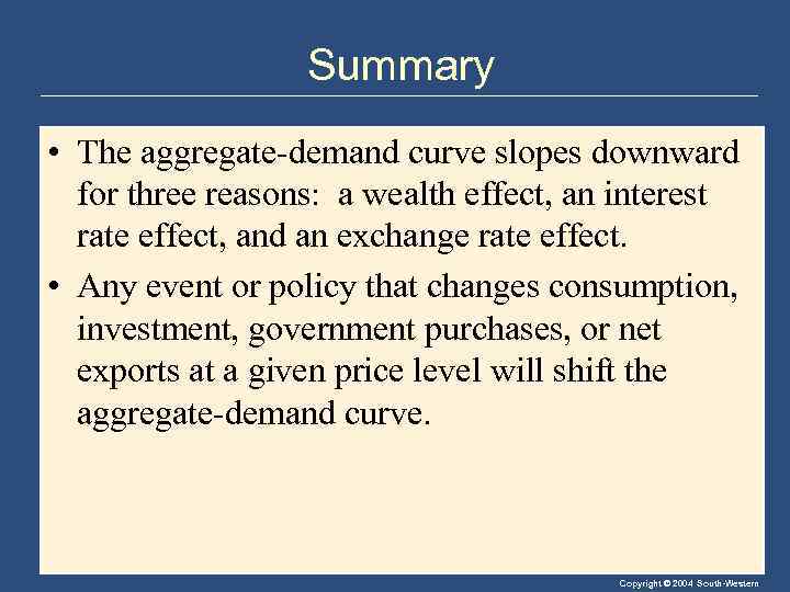 Summary • The aggregate-demand curve slopes downward for three reasons: a wealth effect, an