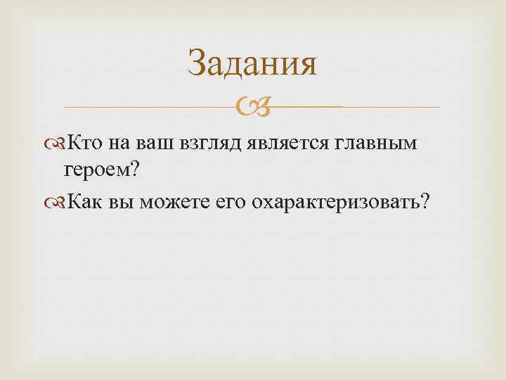 Задания Кто на ваш взгляд является главным героем? Как вы можете его охарактеризовать? 