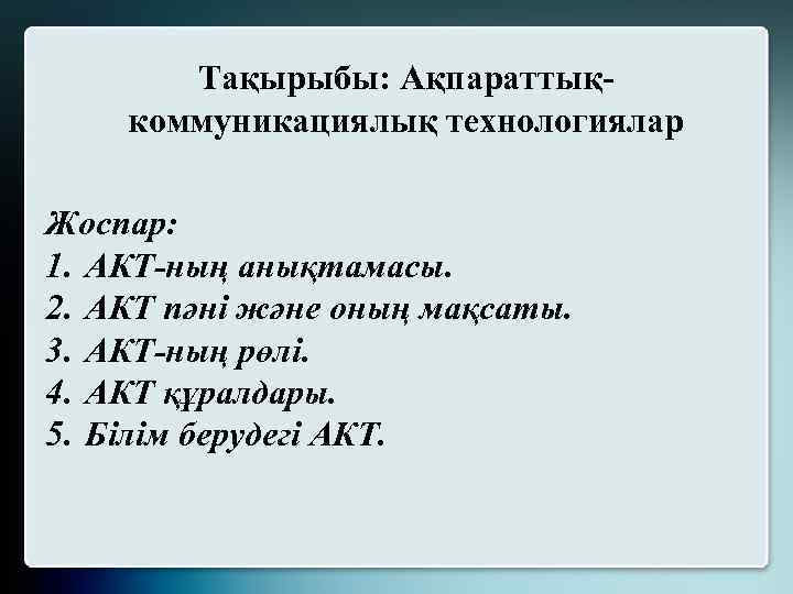 Тақырыбы: Ақпараттықкоммуникациялық технологиялар Жоспар: 1. АКТ-ның анықтамасы. 2. АКТ пәні және оның мақсаты. 3.