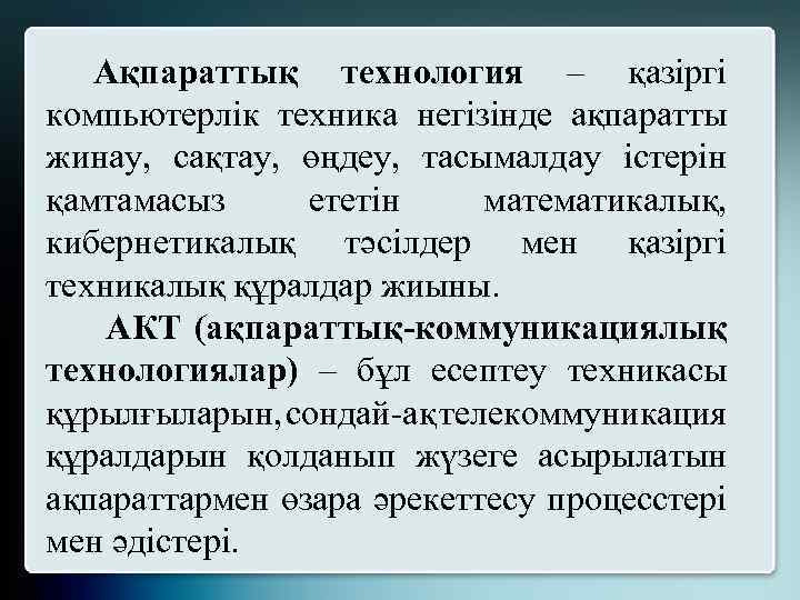 Ақпараттық технология – қазіргі компьютерлік техника негізінде ақпаратты жинау, сақтау, өңдеу, тасымалдау істерін қамтамасыз