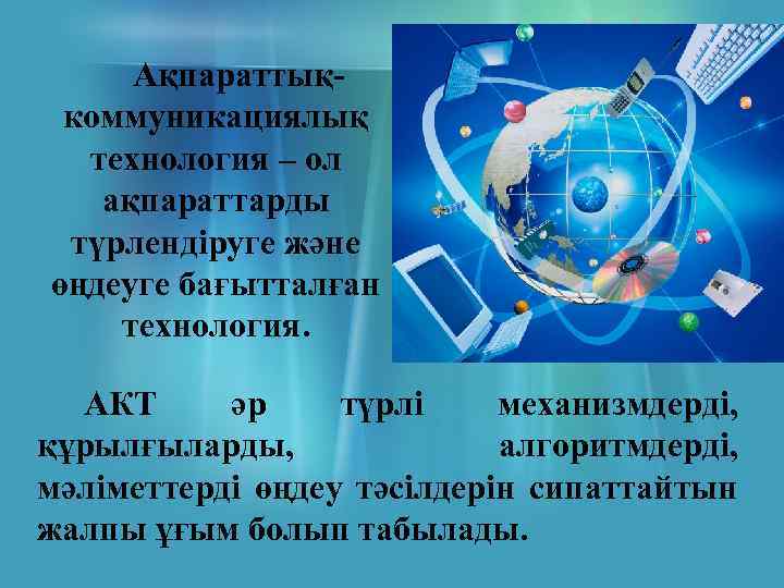 Ақпараттықкоммуникациялық технология – ол ақпараттарды түрлендіруге және өңдеуге бағытталған технология. АКТ әр түрлі механизмдерді,