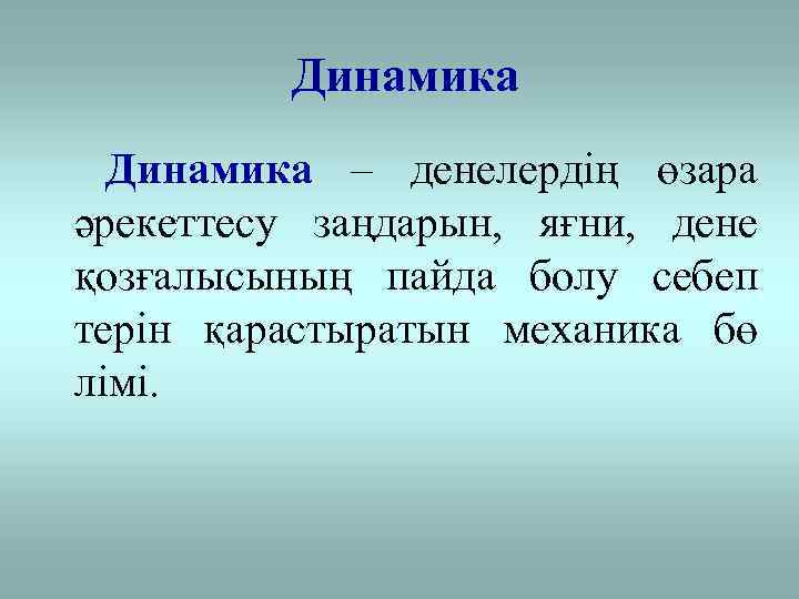 Динамика – денелердің өзара әрекеттесу заңдарын, яғни, дене қозғалысының пайда болу себеп терін қарастыратын