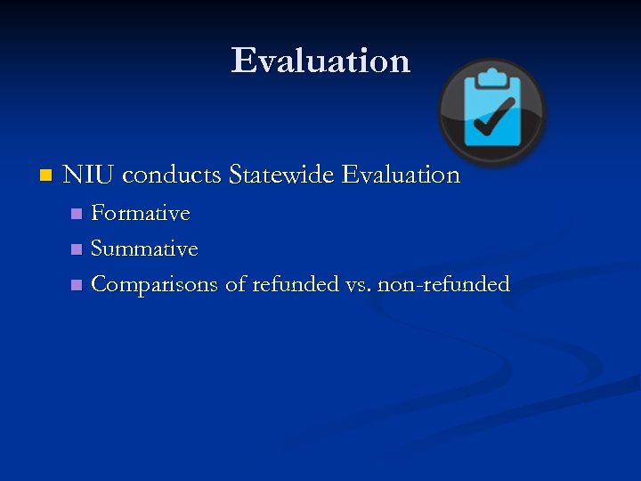 Evaluation n NIU conducts Statewide Evaluation Formative n Summative n Comparisons of refunded vs.