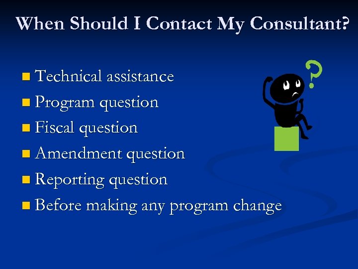 When Should I Contact My Consultant? n Technical assistance n Program question n Fiscal