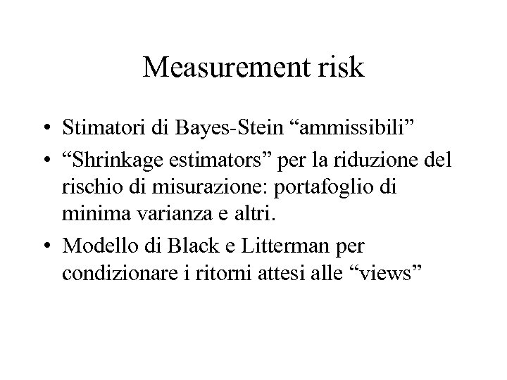 Measurement risk • Stimatori di Bayes-Stein “ammissibili” • “Shrinkage estimators” per la riduzione del