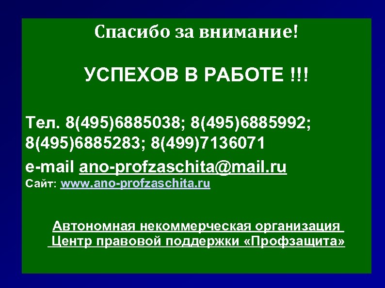 Спасибо за внимание! УСПЕХОВ В РАБОТЕ !!! Тел. 8(495)6885038; 8(495)6885992; 8(495)6885283; 8(499)7136071 e-mail ano-profzaschita@mail.