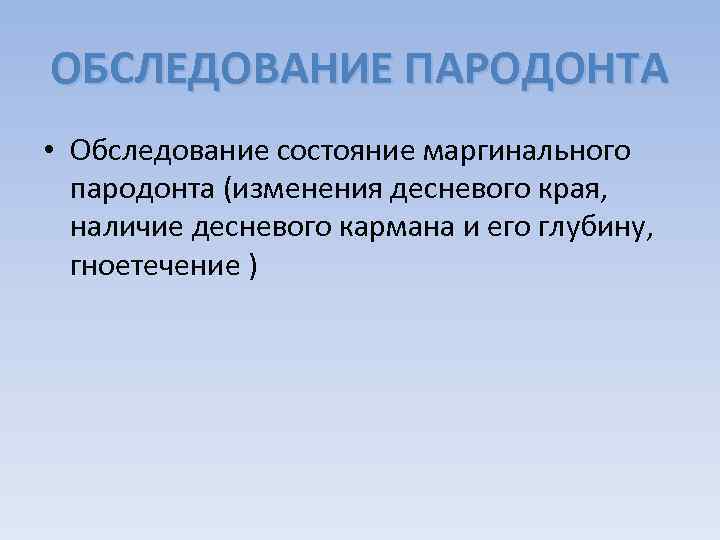 ОБСЛЕДОВАНИЕ ПАРОДОНТА • Обследование состояние маргинального пародонта (изменения десневого края, наличие десневого кармана и