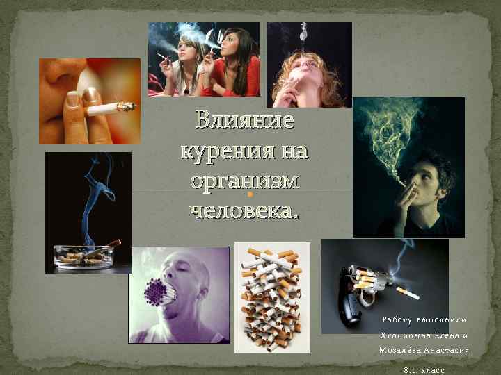 Влияние курения на организм человека. Работу выполнили Хлопицына Елена и Мозалёва Анастасия 8. 1.