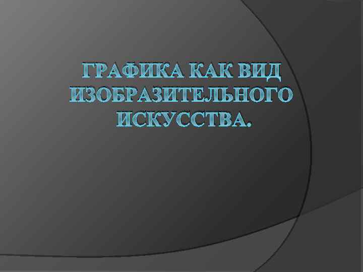 ГРАФИКА КАК ВИД ИЗОБРАЗИТЕЛЬНОГО ИСКУССТВА. 