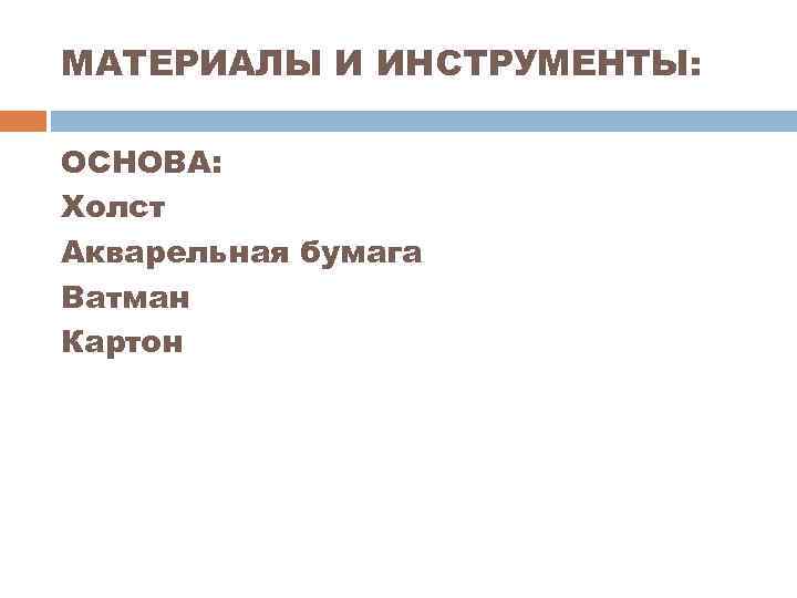 МАТЕРИАЛЫ И ИНСТРУМЕНТЫ: ОСНОВА: Холст Акварельная бумага Ватман Картон 