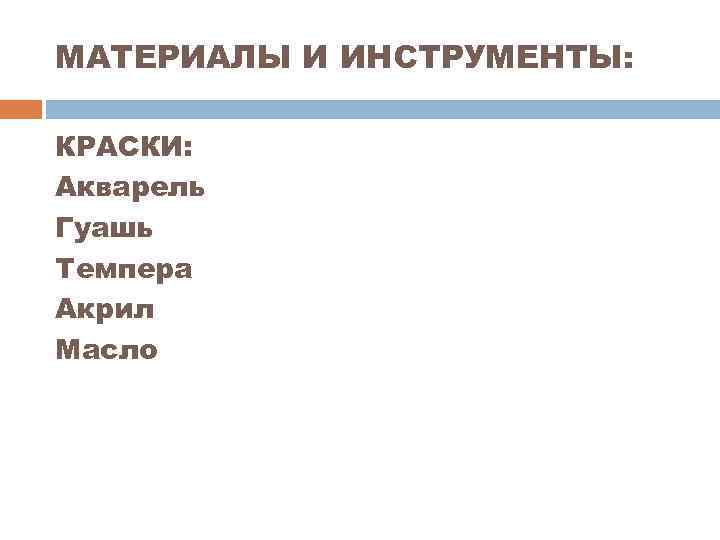 МАТЕРИАЛЫ И ИНСТРУМЕНТЫ: КРАСКИ: Акварель Гуашь Темпера Акрил Масло 