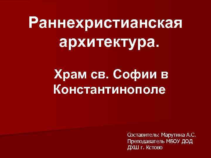 Раннехристианская архитектура. Храм св. Софии в Константинополе Составитель: Марутина А. С. Преподаватель МБОУ ДОД