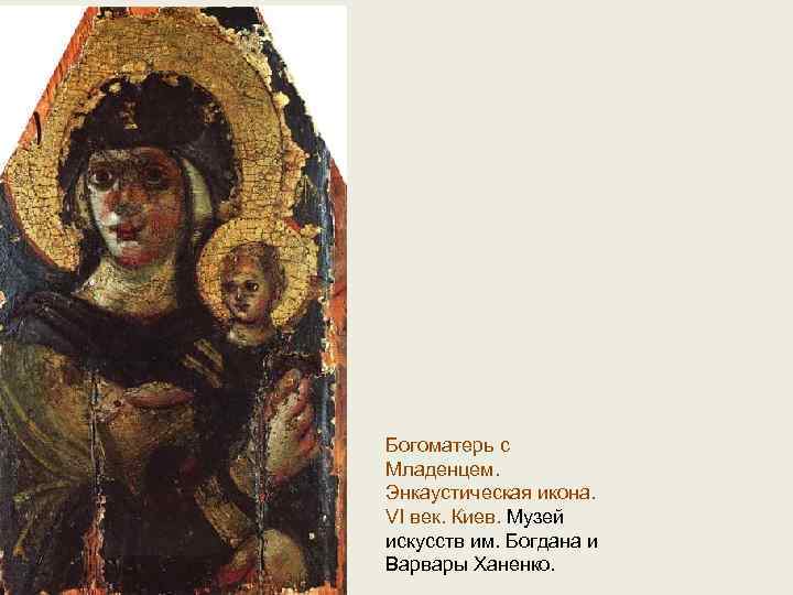Богоматерь с Младенцем. Энкаустическая икона. VI век. Киев. Музей искусств им. Богдана и Варвары