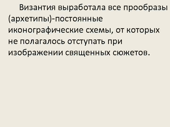  Византия выработала все прообразы (архетипы)-постоянные иконографические схемы, от которых не полагалось отступать при