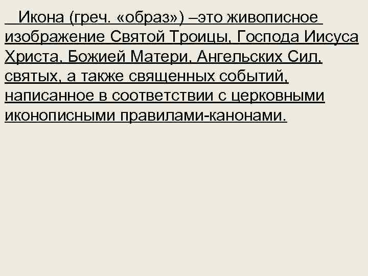  Икона (греч. «образ» ) –это живописное изображение Святой Троицы, Господа Иисуса Христа, Божией