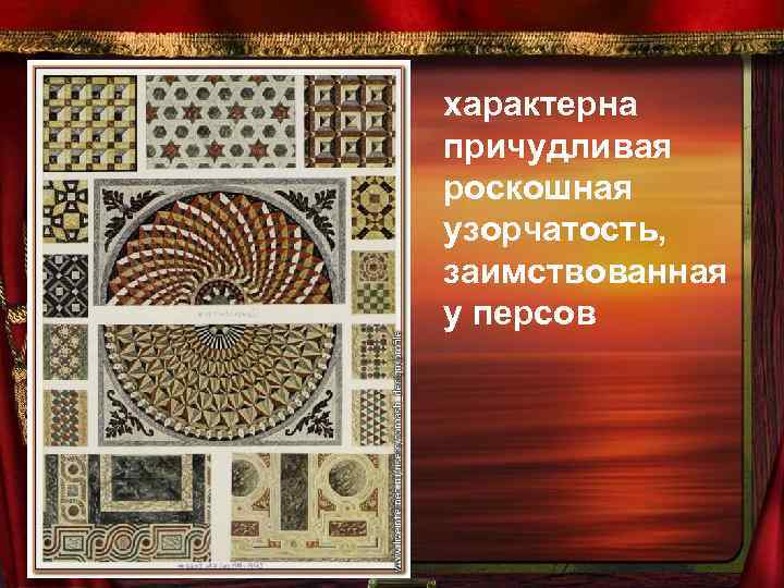 характерна причудливая роскошная узорчатость, заимствованная у персов 