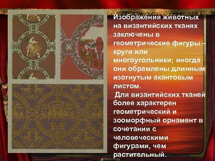 Изображения животных на византийских тканях заключены в геометрические фигуры – круги или многоугольники; иногда