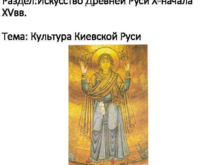 Раздел: Искусство Древней Руси X-начала XVвв. Тема: Культура Киевской Руси 