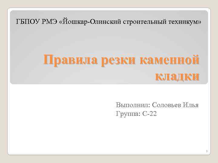 ГБПОУ РМЭ «Йошкар-Олинский строительный техникум» Правила резки каменной кладки Выполнил: Соловьев Илья Группа: С-22