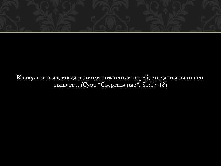 Клянусь ночью, когда начинает темнеть и, зарей, когда она начинает дышать. . . (Сура