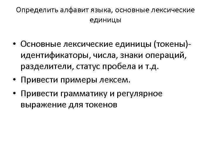 Определить алфавит языка, основные лексические единицы • Основные лексические единицы (токены)- идентификаторы, числа, знаки