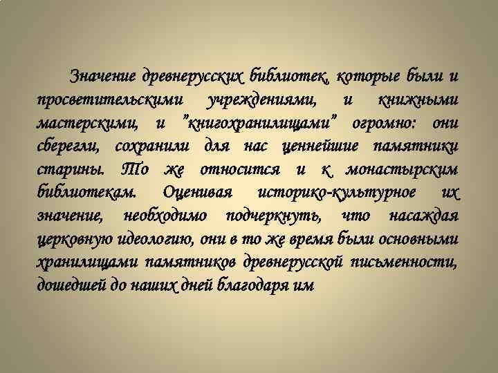 Значение древнерусских библиотек, которые были и просветительскими учреждениями, и книжными мастерскими, и ”книгохранилищами” огромно: