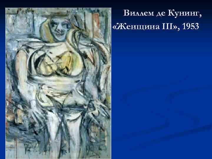 Виллем де Кунинг, «Женщина III» , 1953 