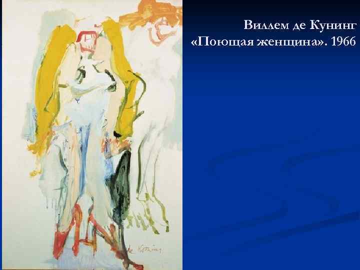 Виллем де Кунинг «Поющая женщина» . 1966 