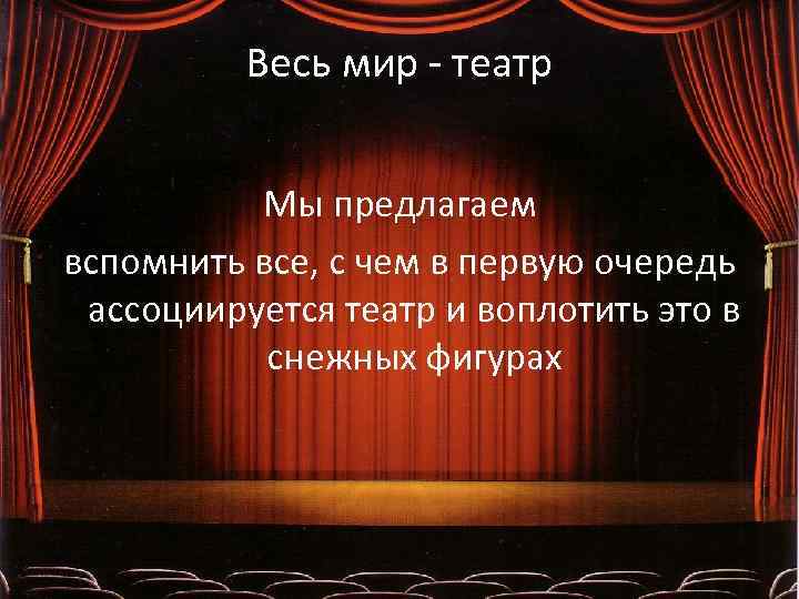 Весь мир - театр Мы предлагаем вспомнить все, с чем в первую очередь ассоциируется