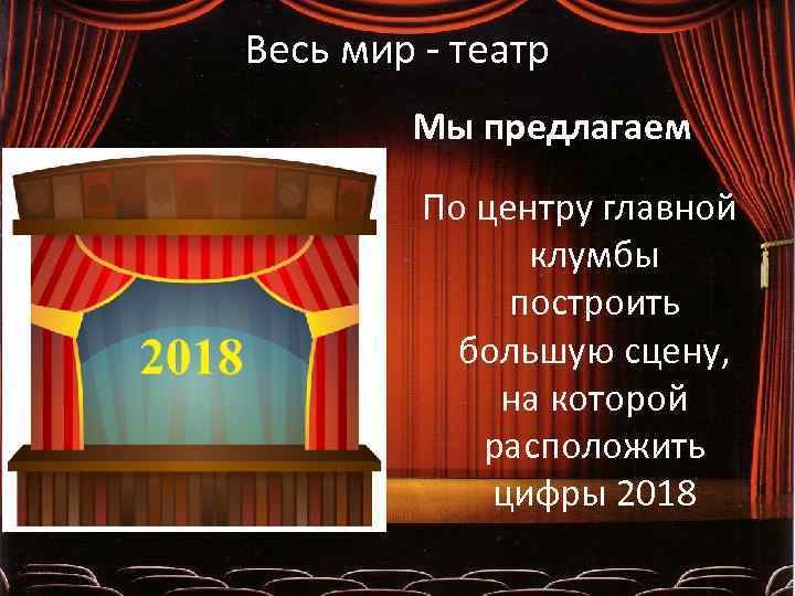 Весь мир - театр Мы предлагаем По центру главной клумбы построить большую сцену, на