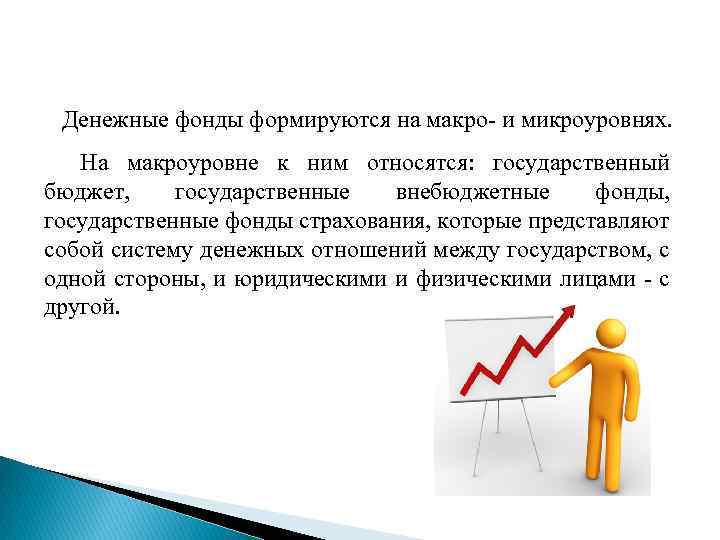Денежные фонды формируются на макро- и микроуровнях. На макроуровне к ним относятся: государственный бюджет,