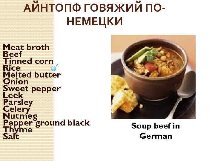 АЙНТОПФ ГОВЯЖИЙ ПОНЕМЕЦКИ Meat broth Beef Tinned corn Rice Melted butter Onion Sweet pepper