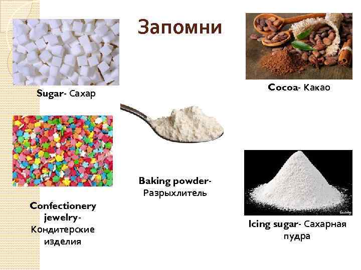 Запомни Cocoa- Какао Sugar- Сахар Baking powder. Разрыхлитель Confectionery jewelry. Кондитерские изделия Icing sugar-