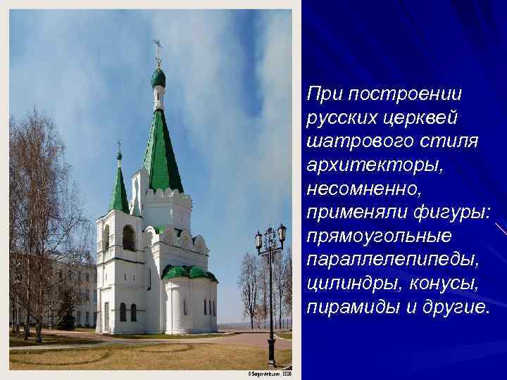 При построении русских церквей шатрового стиля архитекторы, несомненно, применяли фигуры: прямоугольные параллелепипеды, цилиндры, конусы,