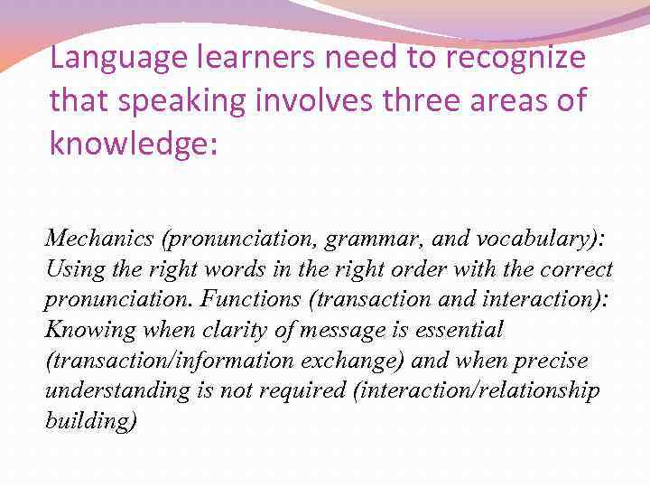 Language learners need to recognize that speaking involves three areas of knowledge: Mechanics (pronunciation,