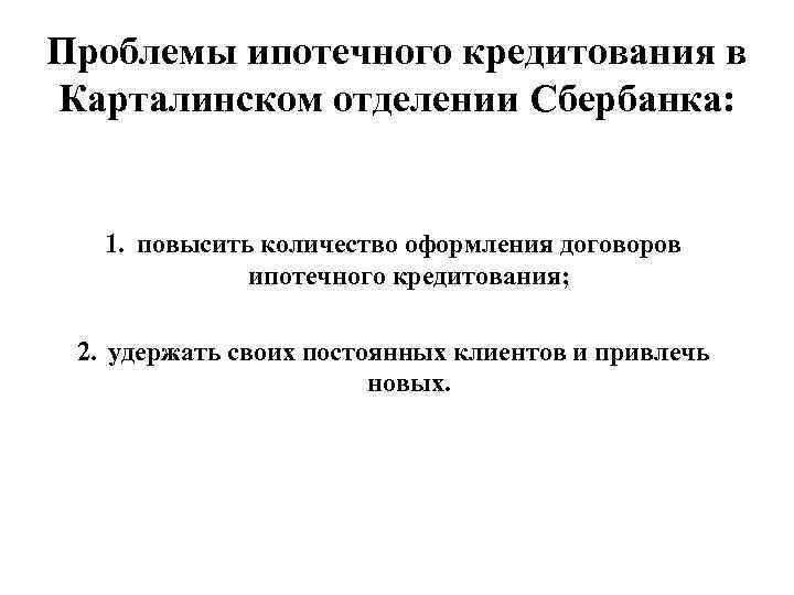 Проблемы ипотечного кредитования в Карталинском отделении Сбербанка: 1. повысить количество оформления договоров ипотечного кредитования;