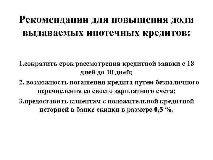 Рекомендации для повышения доли выдаваемых ипотечных кредитов: 1. сократить срок рассмотрения кредитной заявки с