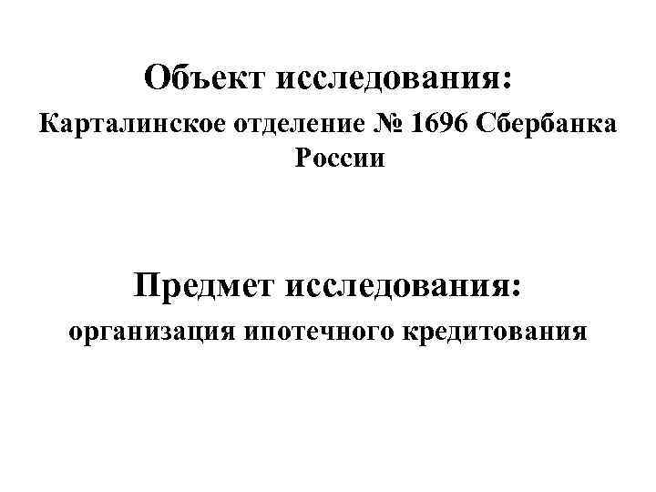 Объект исследования: Карталинское отделение № 1696 Сбербанка России Предмет исследования: организация ипотечного кредитования 