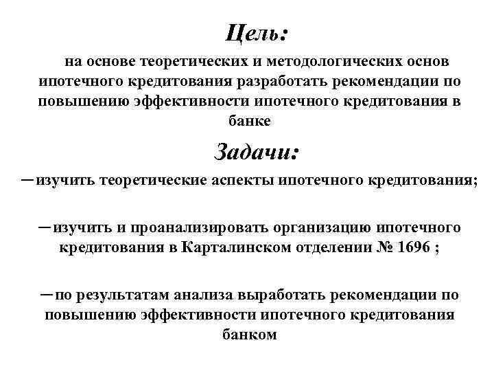 Цель: на основе теоретических и методологических основ ипотечного кредитования разработать рекомендации по повышению эффективности