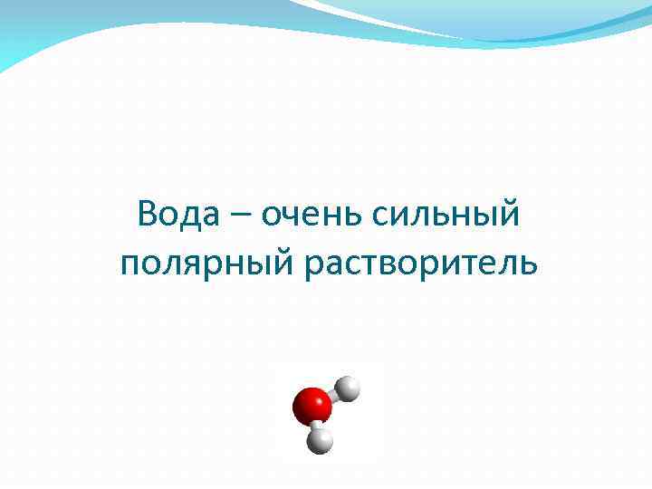 Вода – очень сильный полярный растворитель 