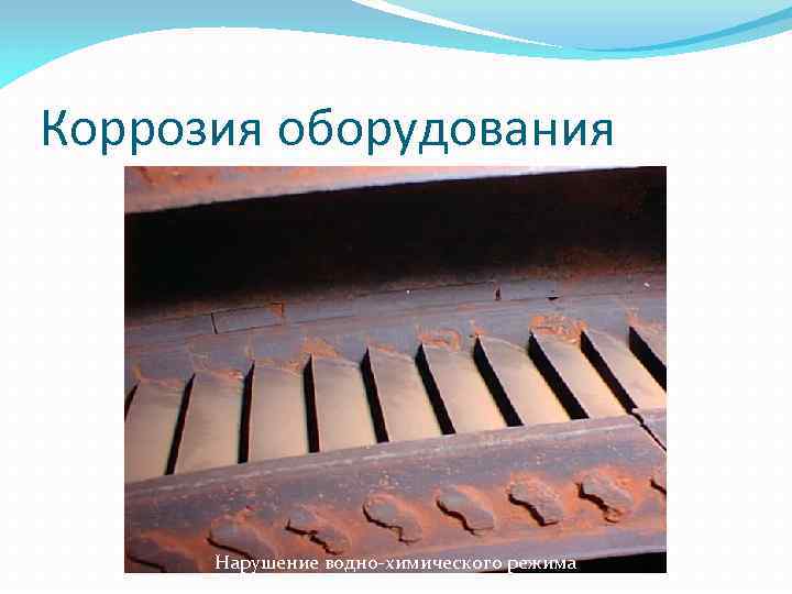 Коррозия оборудования Нарушение водно-химического режима 