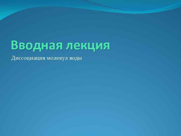Вводная лекция Диссоциация молекул воды 