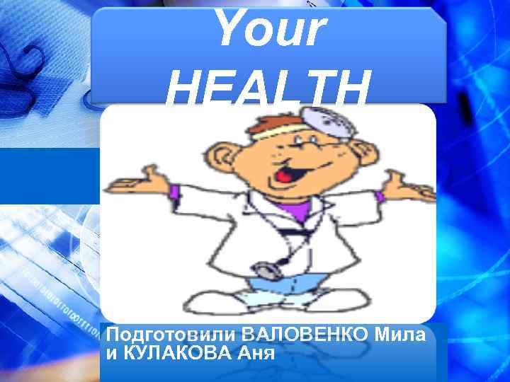 Your HEALTH Подготовили ВАЛОВЕНКО Мила и КУЛАКОВА Аня 